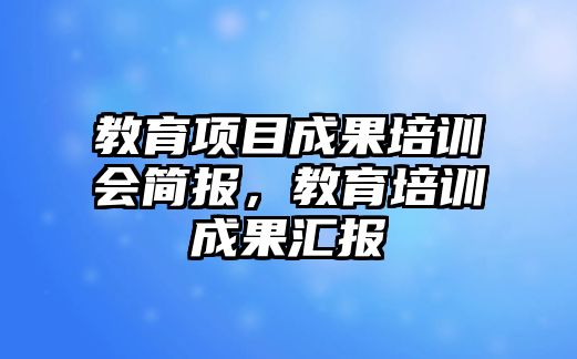 教育項目成果培訓會簡報，教育培訓成果匯報