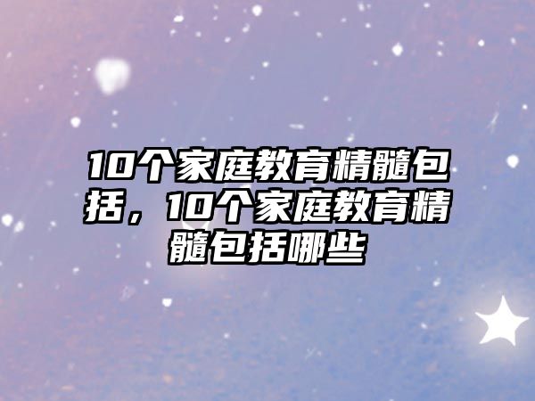 10個(gè)家庭教育精髓包括，10個(gè)家庭教育精髓包括哪些