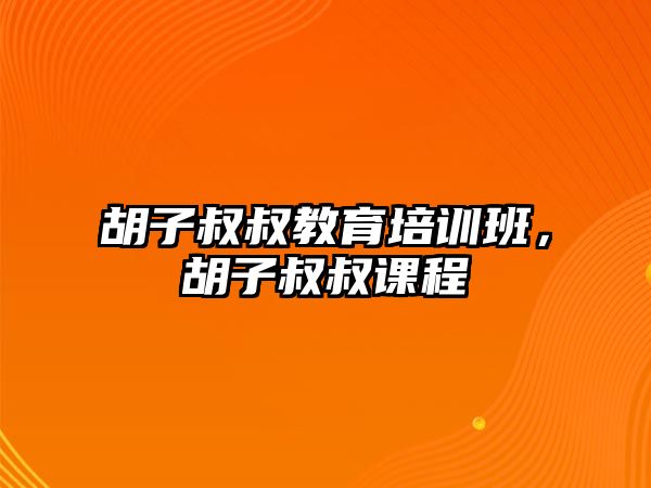 胡子叔叔教育培訓(xùn)班，胡子叔叔課程