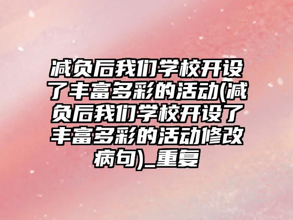 減負后我們學校開設(shè)了豐富多彩的活動(減負后我們學校開設(shè)了豐富多彩的活動修改病句)_重復