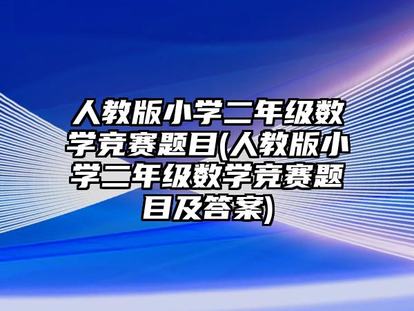 人教版小學(xué)二年級(jí)數(shù)學(xué)競(jìng)賽題目(人教版小學(xué)二年級(jí)數(shù)學(xué)競(jìng)賽題目及答案)