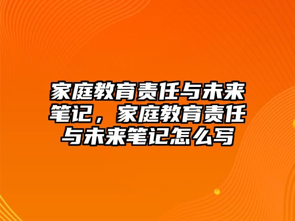 家庭教育責(zé)任與未來筆記，家庭教育責(zé)任與未來筆記怎么寫