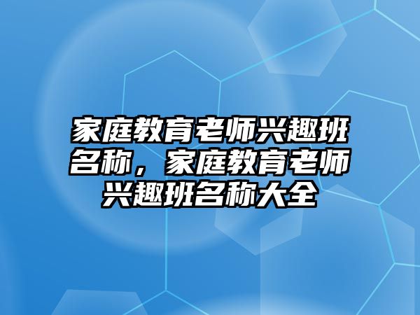 家庭教育老師興趣班名稱，家庭教育老師興趣班名稱大全