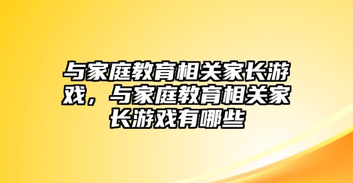 與家庭教育相關(guān)家長游戲，與家庭教育相關(guān)家長游戲有哪些