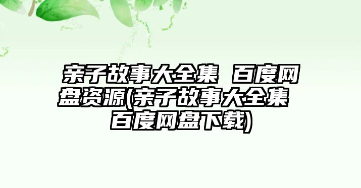 親子故事大全集 百度網(wǎng)盤資源(親子故事大全集 百度網(wǎng)盤下載)