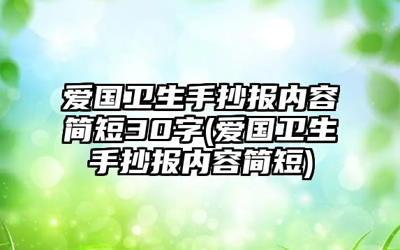 愛國衛(wèi)生手抄報內(nèi)容簡短30字(愛國衛(wèi)生手抄報內(nèi)容簡短)