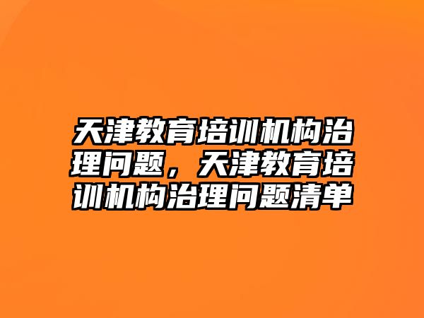 天津教育培訓(xùn)機構(gòu)治理問題，天津教育培訓(xùn)機構(gòu)治理問題清單