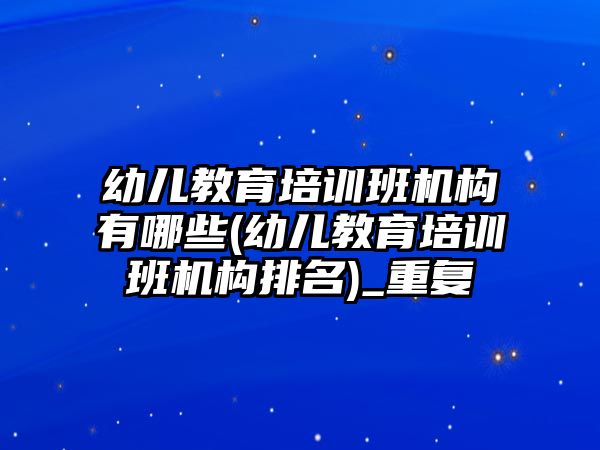 幼兒教育培訓班機構(gòu)有哪些(幼兒教育培訓班機構(gòu)排名)_重復