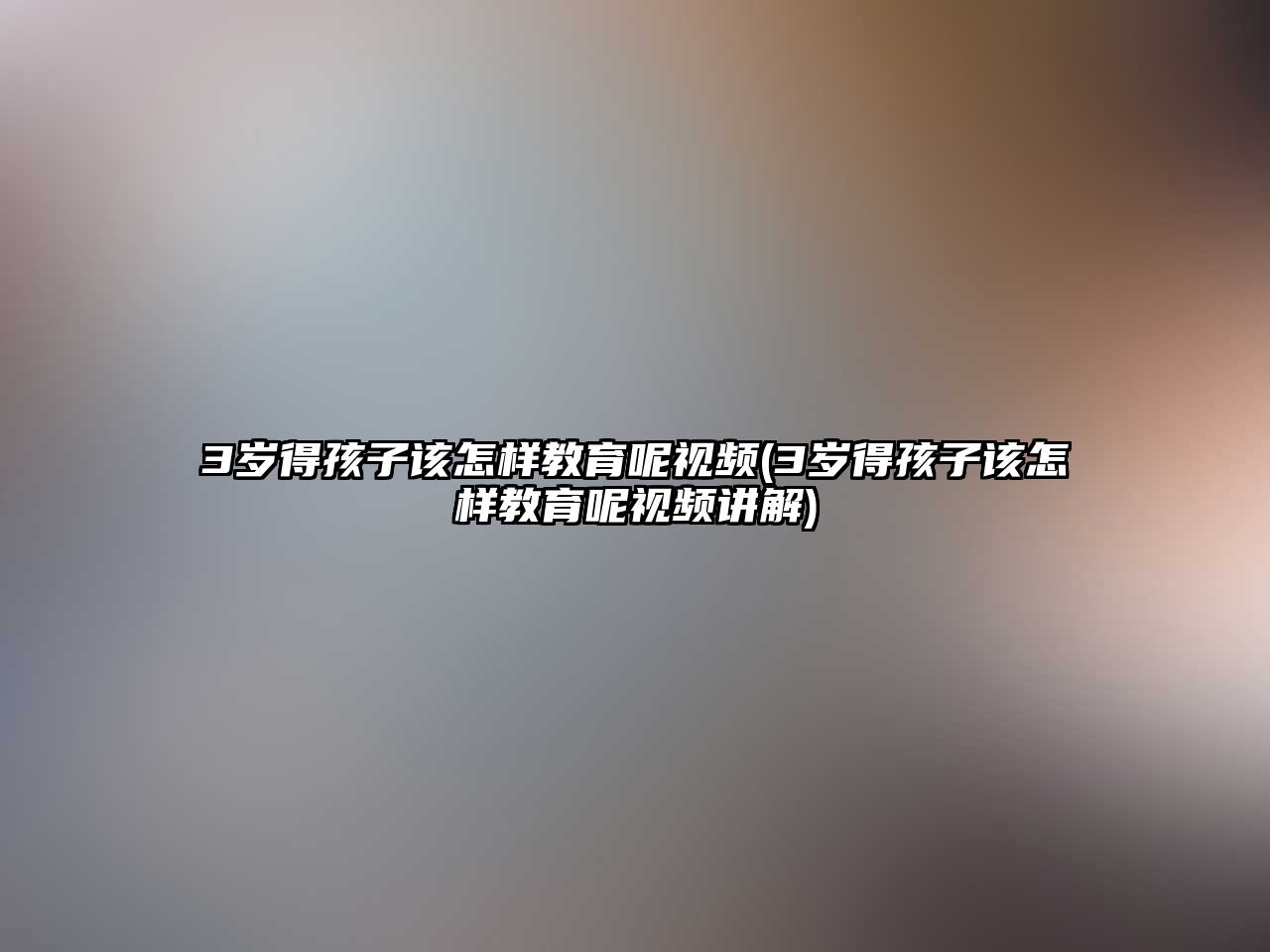 3歲得孩子該怎樣教育呢視頻(3歲得孩子該怎樣教育呢視頻講解)