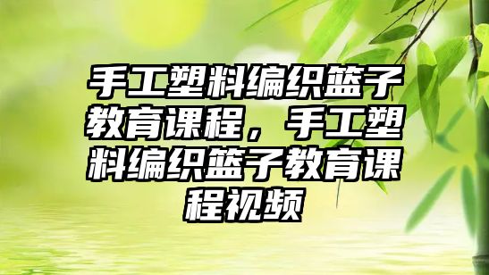 手工塑料編織籃子教育課程，手工塑料編織籃子教育課程視頻