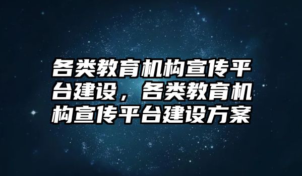 各類教育機構(gòu)宣傳平臺建設(shè)，各類教育機構(gòu)宣傳平臺建設(shè)方案