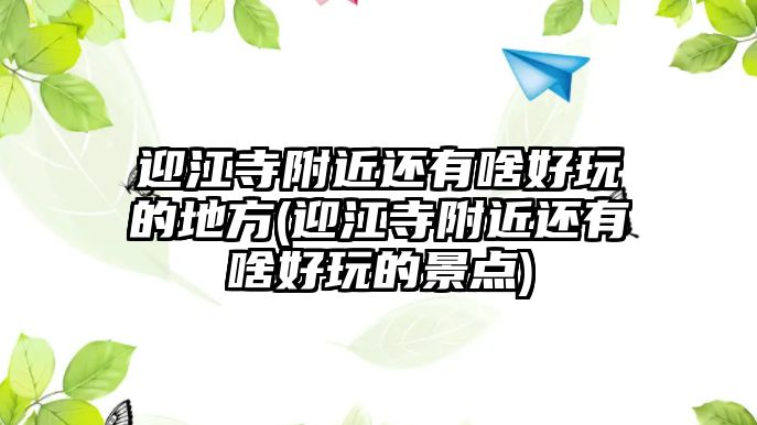 迎江寺附近還有啥好玩的地方(迎江寺附近還有啥好玩的景點(diǎn))