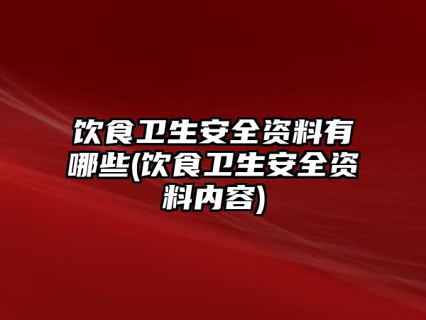 飲食衛(wèi)生安全資料有哪些(飲食衛(wèi)生安全資料內容)