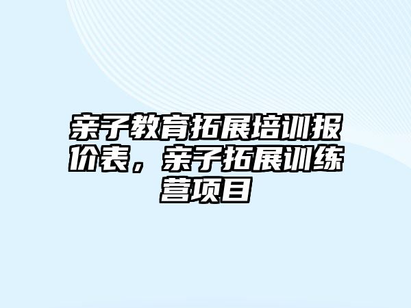 親子教育拓展培訓(xùn)報(bào)價(jià)表，親子拓展訓(xùn)練營(yíng)項(xiàng)目