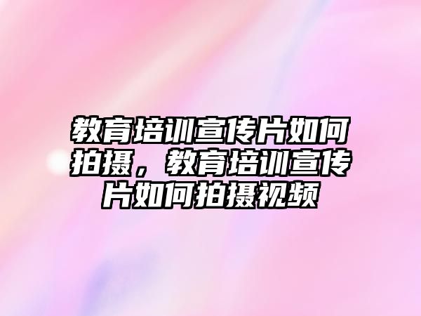 教育培訓宣傳片如何拍攝，教育培訓宣傳片如何拍攝視頻