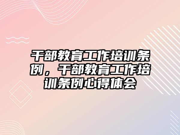 干部教育工作培訓(xùn)條例，干部教育工作培訓(xùn)條例心得體會(huì)