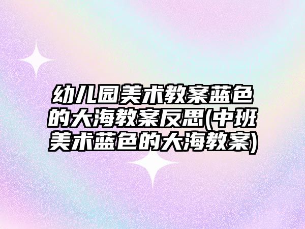 幼兒園美術教案藍色的大海教案反思(中班美術藍色的大海教案)