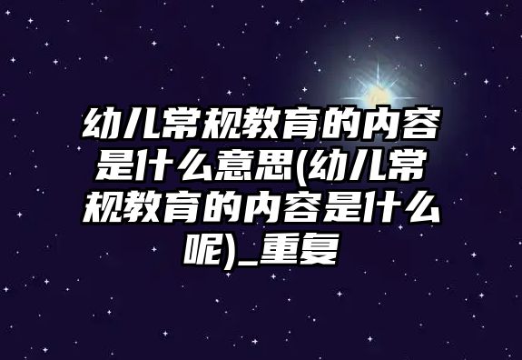 幼兒常規(guī)教育的內(nèi)容是什么意思(幼兒常規(guī)教育的內(nèi)容是什么呢)_重復(fù)