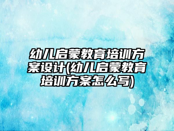 幼兒?jiǎn)⒚山逃嘤?xùn)方案設(shè)計(jì)(幼兒?jiǎn)⒚山逃嘤?xùn)方案怎么寫(xiě))