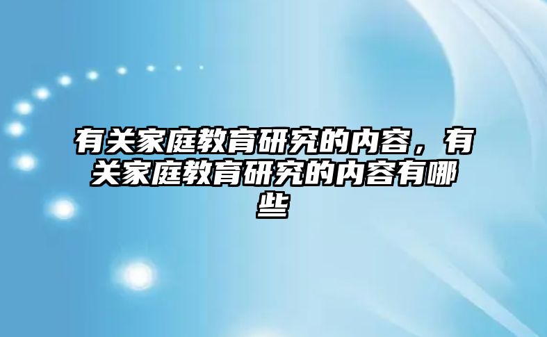 有關(guān)家庭教育研究的內(nèi)容，有關(guān)家庭教育研究的內(nèi)容有哪些