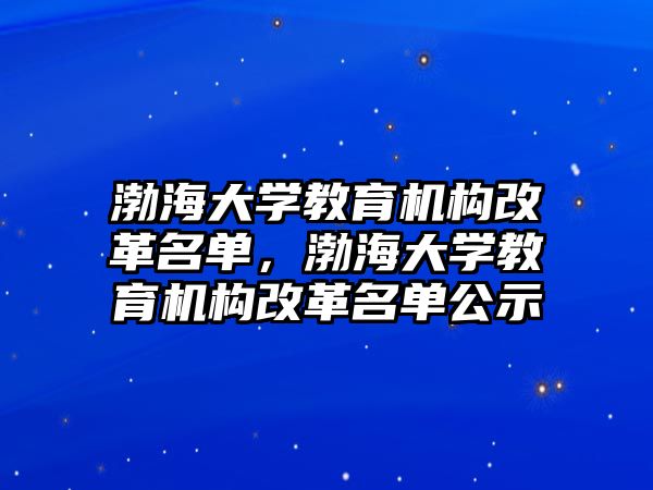 渤海大學(xué)教育機(jī)構(gòu)改革名單，渤海大學(xué)教育機(jī)構(gòu)改革名單公示