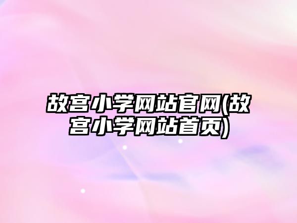 故宮小學網(wǎng)站官網(wǎng)(故宮小學網(wǎng)站首頁)