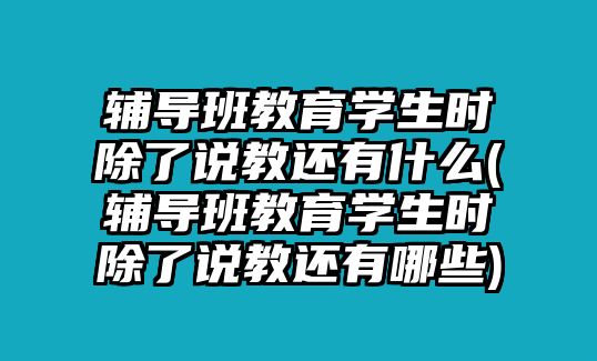 輔導班教育學生時除了說教還有什么(輔導班教育學生時除了說教還有哪些)