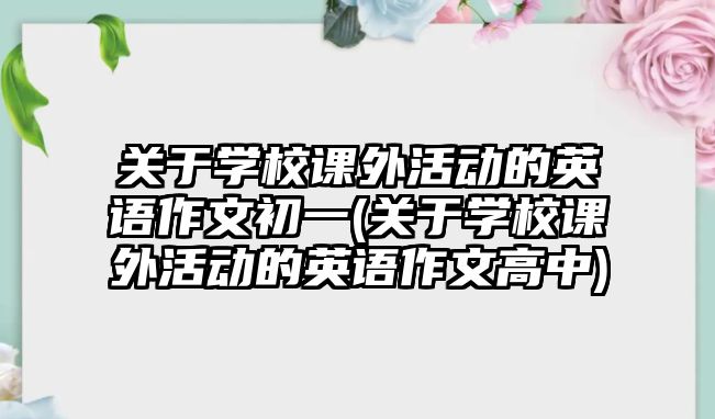 關(guān)于學(xué)校課外活動(dòng)的英語作文初一(關(guān)于學(xué)校課外活動(dòng)的英語作文高中)