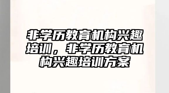 非學歷教育機構興趣培訓，非學歷教育機構興趣培訓方案