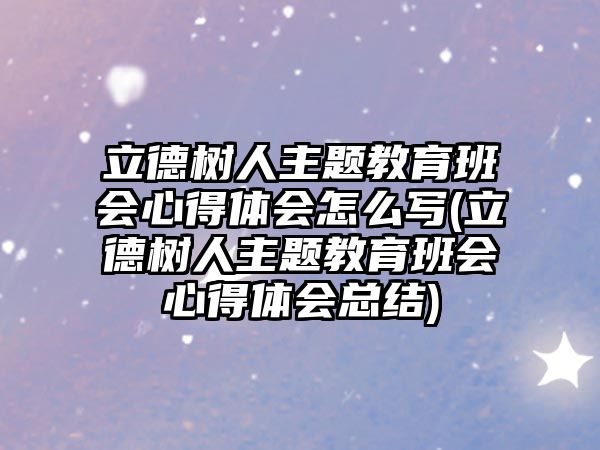 立德樹人主題教育班會心得體會怎么寫(立德樹人主題教育班會心得體會總結(jié))