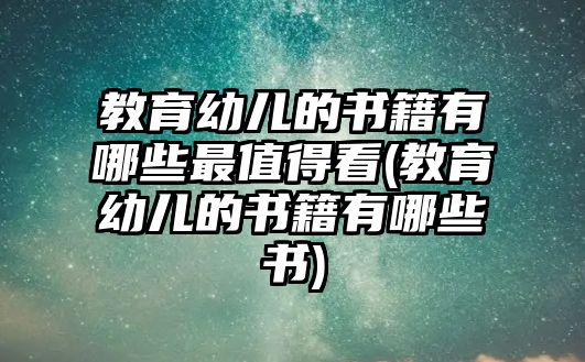 教育幼兒的書籍有哪些最值得看(教育幼兒的書籍有哪些書)