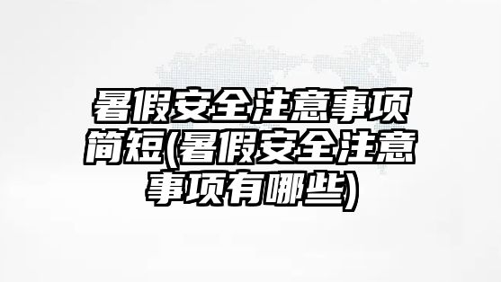 暑假安全注意事項簡短(暑假安全注意事項有哪些)