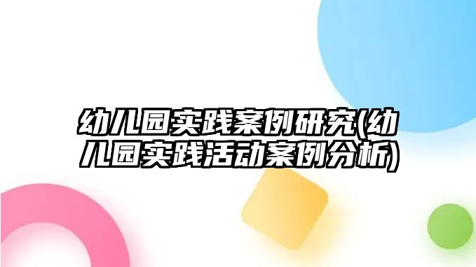 幼兒園實踐案例研究(幼兒園實踐活動案例分析)