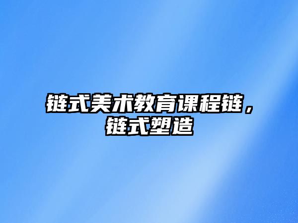 鏈?zhǔn)矫佬g(shù)教育課程鏈，鏈?zhǔn)剿茉? class=