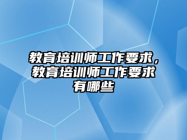 教育培訓師工作要求，教育培訓師工作要求有哪些