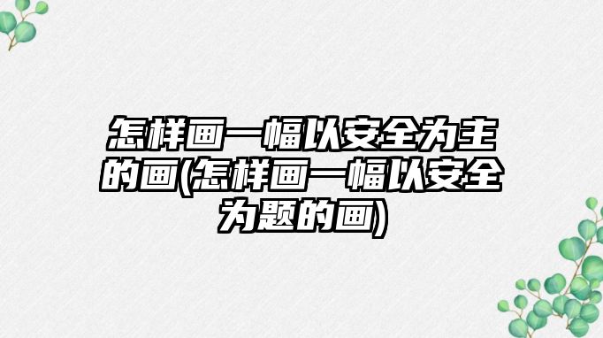 怎樣畫一幅以安全為主的畫(怎樣畫一幅以安全為題的畫)