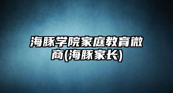 海豚學院家庭教育微商(海豚家長)