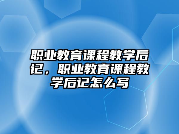 職業(yè)教育課程教學(xué)后記，職業(yè)教育課程教學(xué)后記怎么寫