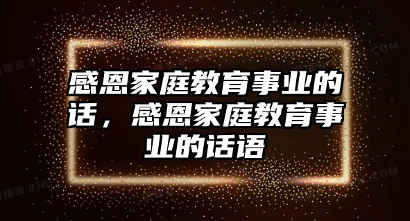 感恩家庭教育事業(yè)的話，感恩家庭教育事業(yè)的話語(yǔ)