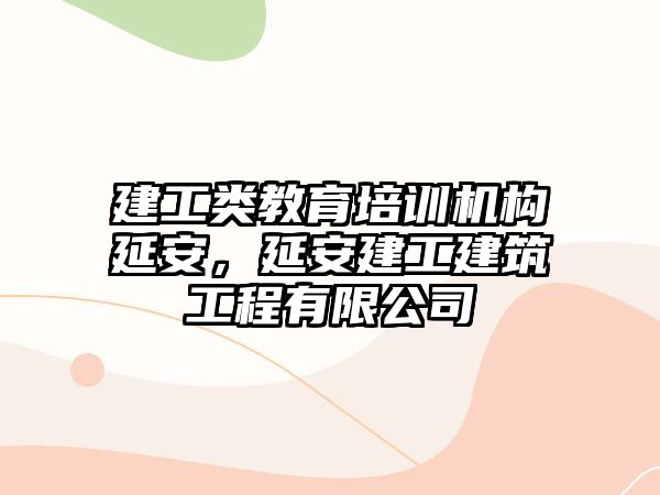 建工類教育培訓(xùn)機構(gòu)延安，延安建工建筑工程有限公司