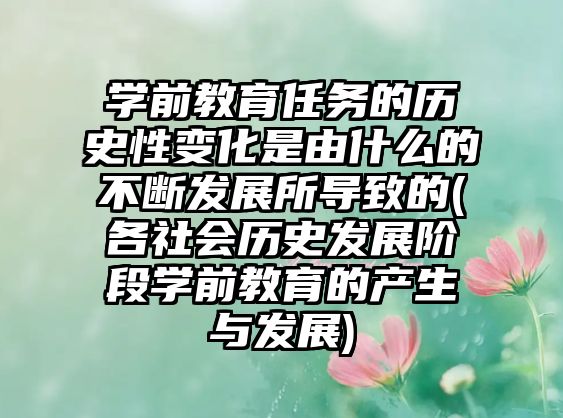 學(xué)前教育任務(wù)的歷史性變化是由什么的不斷發(fā)展所導(dǎo)致的(各社會歷史發(fā)展階段學(xué)前教育的產(chǎn)生與發(fā)展)