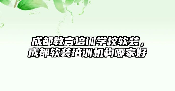 成都教育培訓學校軟裝，成都軟裝培訓機構(gòu)哪家好