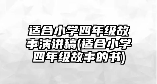 適合小學(xué)四年級(jí)故事演講稿(適合小學(xué)四年級(jí)故事的書(shū))