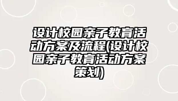 設(shè)計校園親子教育活動方案及流程(設(shè)計校園親子教育活動方案策劃)