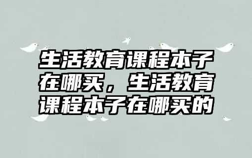 生活教育課程本子在哪買，生活教育課程本子在哪買的