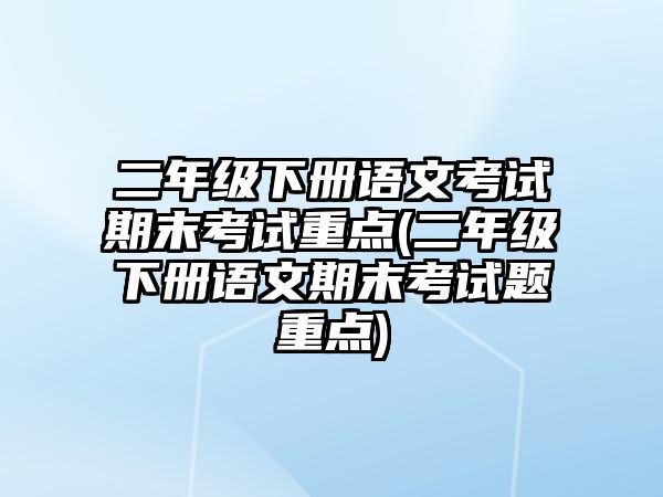 二年級下冊語文考試期末考試重點(diǎn)(二年級下冊語文期末考試題重點(diǎn))