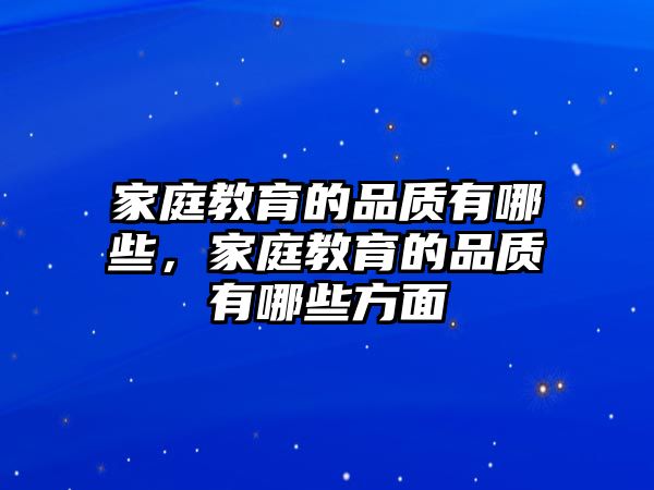 家庭教育的品質(zhì)有哪些，家庭教育的品質(zhì)有哪些方面