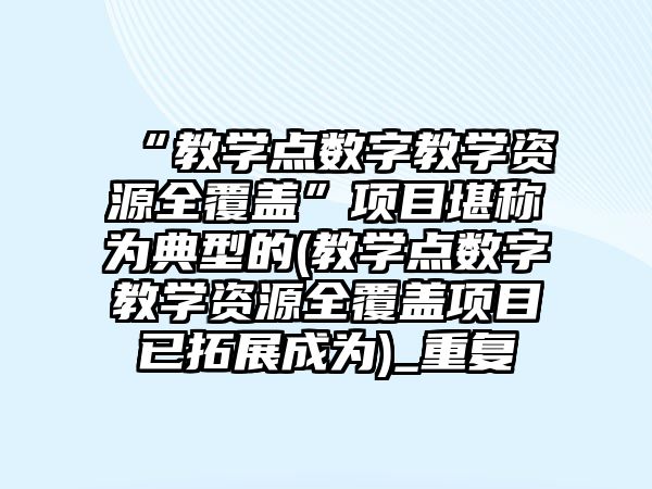 “教學點數字教學資源全覆蓋”項目堪稱為典型的(教學點數字教學資源全覆蓋項目已拓展成為)_重復