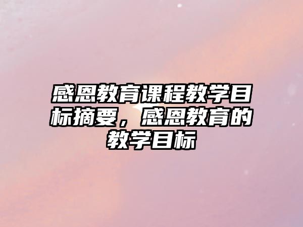 感恩教育課程教學(xué)目標(biāo)摘要，感恩教育的教學(xué)目標(biāo)