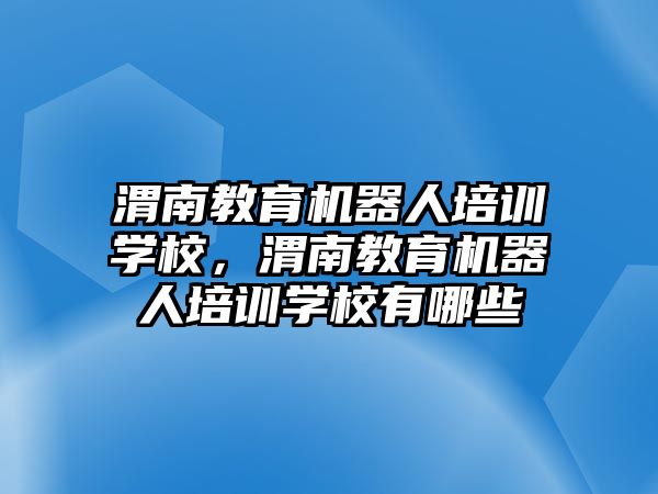 渭南教育機器人培訓學校，渭南教育機器人培訓學校有哪些